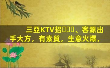 三亞KTV招、客源出手大方，有素質，生意火爆，